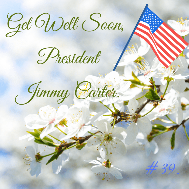 GET WELL SOON, PRESIDENT JIMMY&nbsp;CARTER.