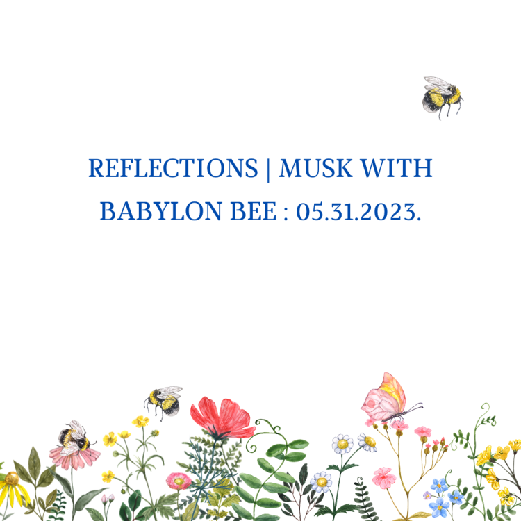 REFLECTIONS | MUSK WITH BABYLON BEE :&nbsp;05.31.2023.